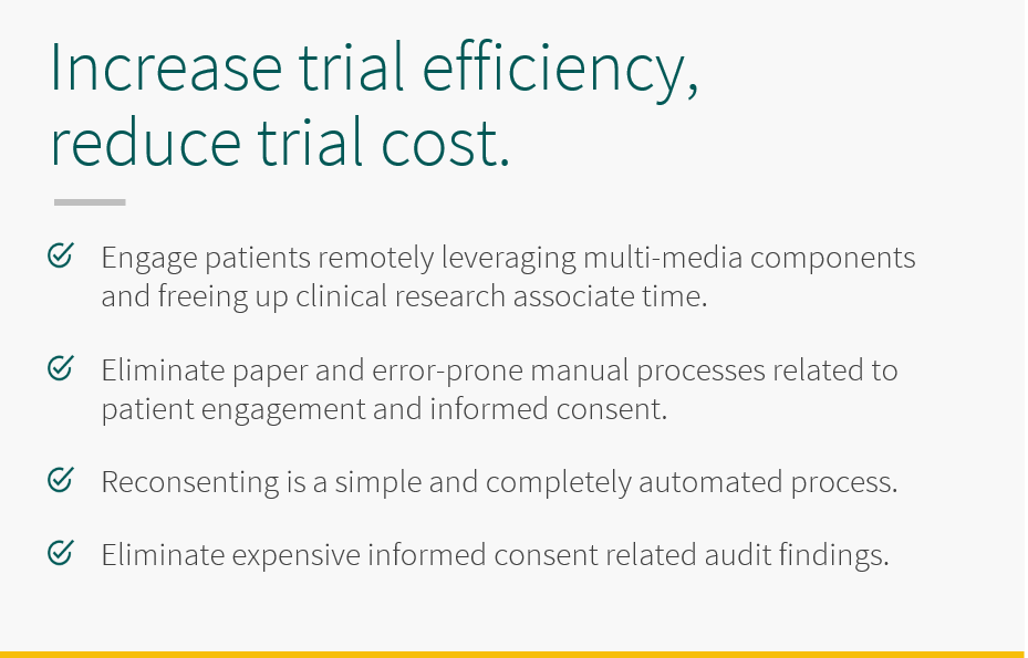 5thPort – Clinical Trials Efficiency – Panel 2 Increase trial efficiency while reducing trial cost with 5thPort. Engage patients remotely leveraging multimedia components and freeing up clinical research associate time. Eliminate paper and error-prone manual processes related to patient engagement and informed consent. Reconsenting is simple and completely automated. Eliminate expensive informed consent related audit findings.