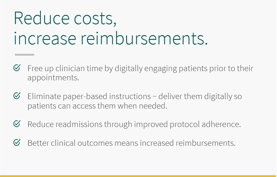 5thPort – Healthcare Costs and Reimbursements – Panel 4 Free up clinical time by digitally engaging patients prior to their appointments. With 5thPort, eliminate paper-based instructions - deliver them digitally so patients can access them when needed. Reduce readmissions through improved protocol adherence. Better clinical outcomes means increased reimbursements.